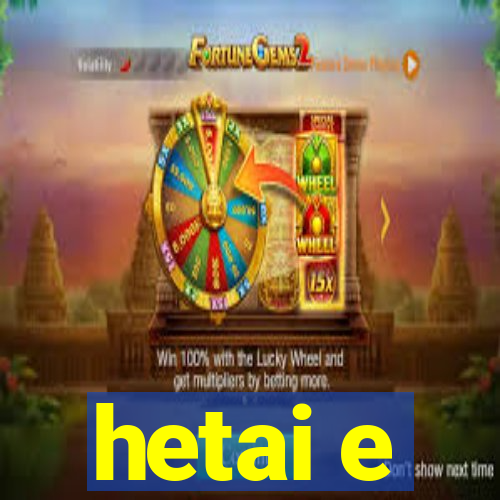 hetai e